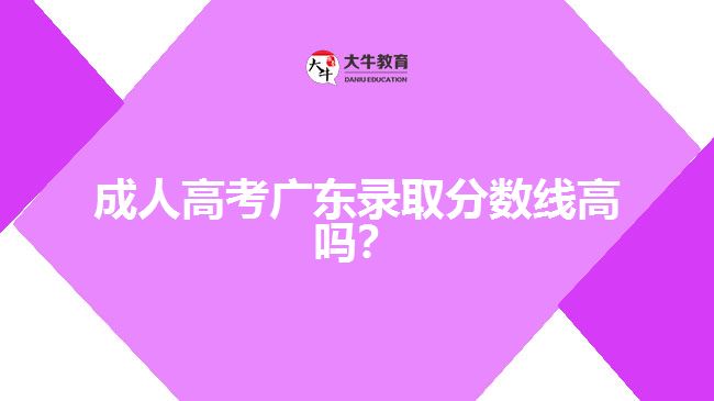 成人高考廣東錄取分?jǐn)?shù)線高嗎？