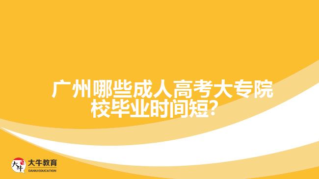  廣州哪些成人高考大專院校畢業(yè)時間短？