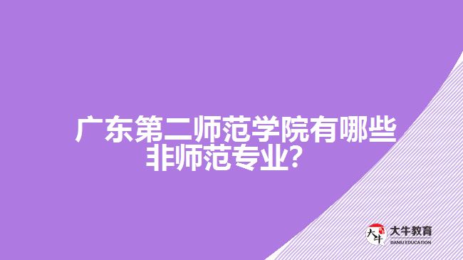 廣東第二師范學(xué)院有哪些非師范專業(yè)？