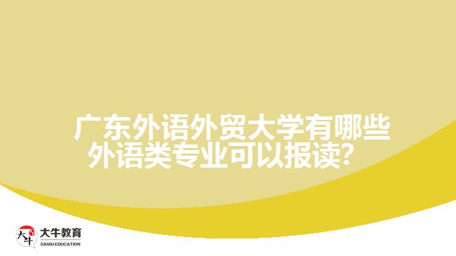  廣東外語(yǔ)外貿(mào)大學(xué)有哪些外語(yǔ)類專業(yè)可以報(bào)讀？