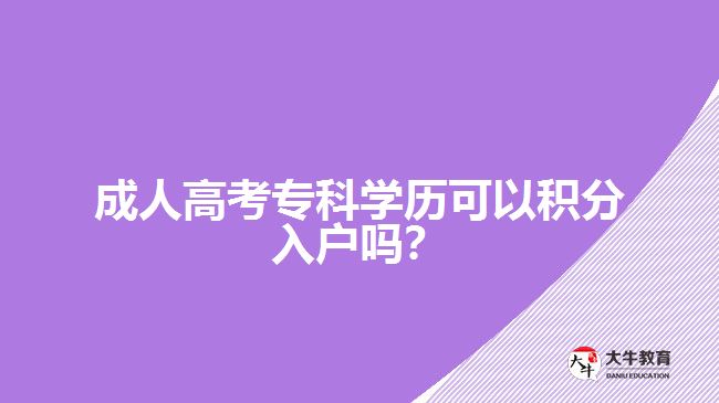 成人高考專科學(xué)歷可以積分入戶嗎？