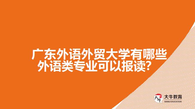 廣東外語外貿(mào)大學(xué)有哪些外語類專業(yè)可以報(bào)讀？