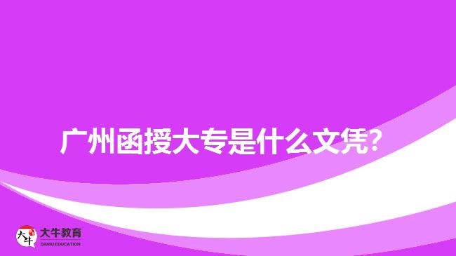 廣州函授大專是什么文憑？