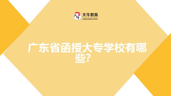  廣東省函授大專(zhuān)學(xué)校有哪些？