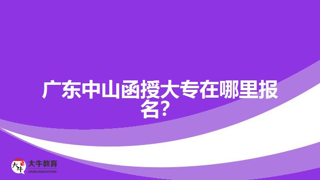 廣東中山函授大專在哪里報名？