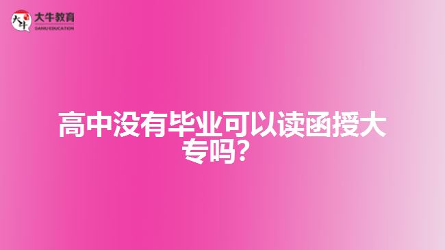 高中沒(méi)有畢業(yè)可以讀函授大專(zhuān)嗎？