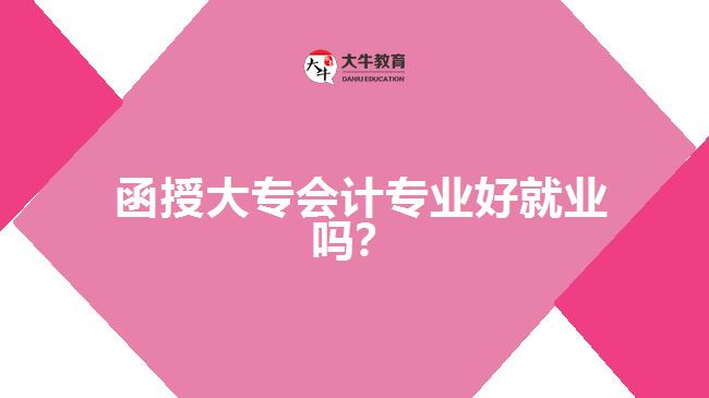  函授大專會(huì)計(jì)專業(yè)好就業(yè)嗎？