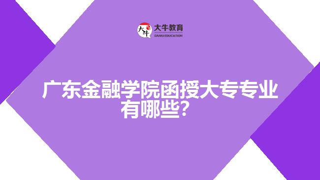 廣東金融學院函授大專專業(yè)有哪些？