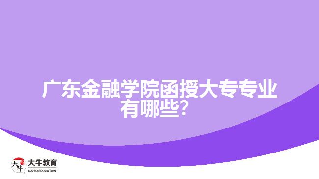 廣東金融學(xué)院函授大專專業(yè)有哪些？