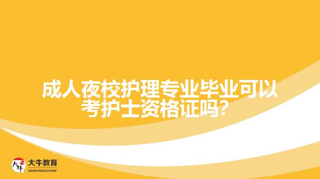 成人夜校護理專業(yè)畢業(yè)可以考護士資格證嗎？