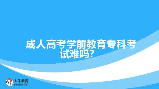  成人高考學(xué)前教育?？瓶荚囯y嗎？