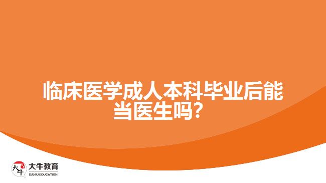 臨床醫(yī)學(xué)成人本科畢業(yè)后能當(dāng)醫(yī)生嗎？