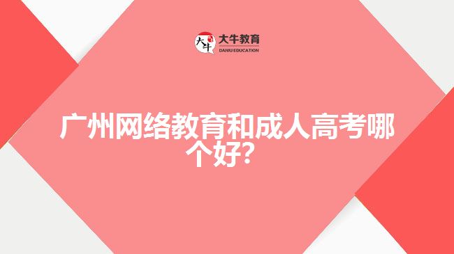 廣州網絡教育和成人高考哪個好？