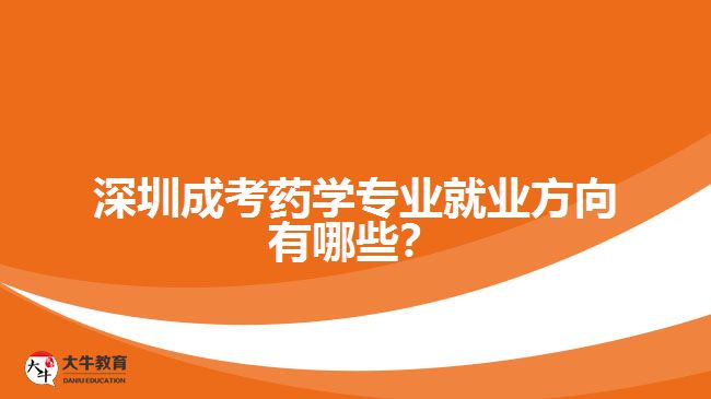 深圳成考藥學(xué)專業(yè)就業(yè)方向有哪些？