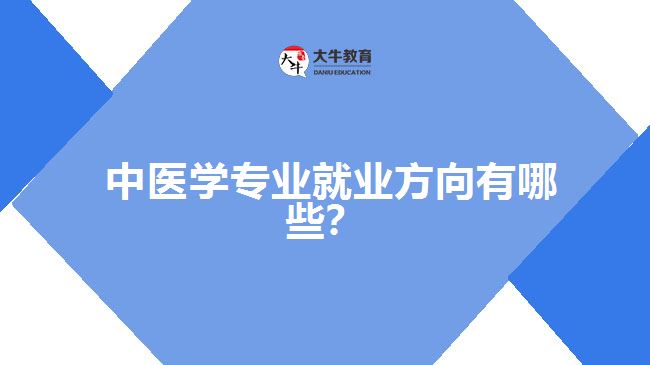 中醫(yī)學專業(yè)就業(yè)方向有哪些？