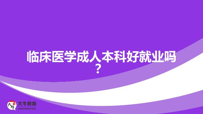 臨床醫(yī)學成人本科好就業(yè)嗎？