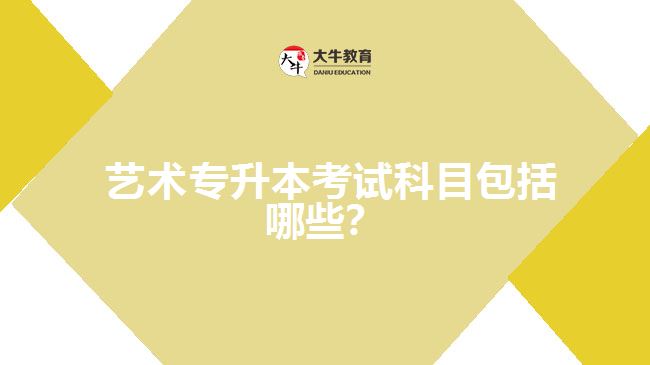 藝術(shù)專升本考試科目包括哪些？