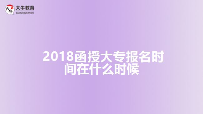  2018函授大專報(bào)名時間在什么時候