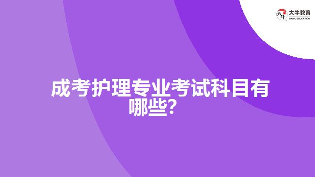  成考護(hù)理專業(yè)考試科目有哪些？