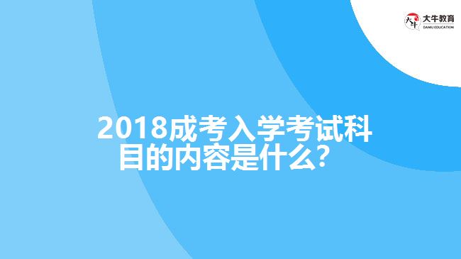  2018成考入學考試科目的內(nèi)容是什么？