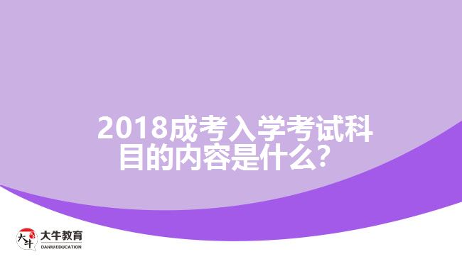 2018成考入學(xué)考試科目的內(nèi)容是什么？