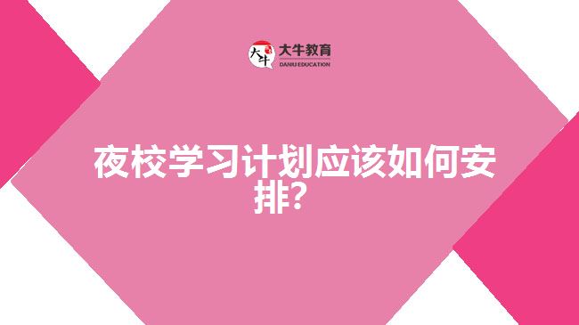 夜校學(xué)習(xí)計(jì)劃應(yīng)該如何安排？