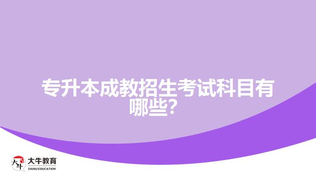 專升本成教招生考試科目有哪些？