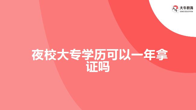  夜校大專學(xué)歷可以一年拿證嗎