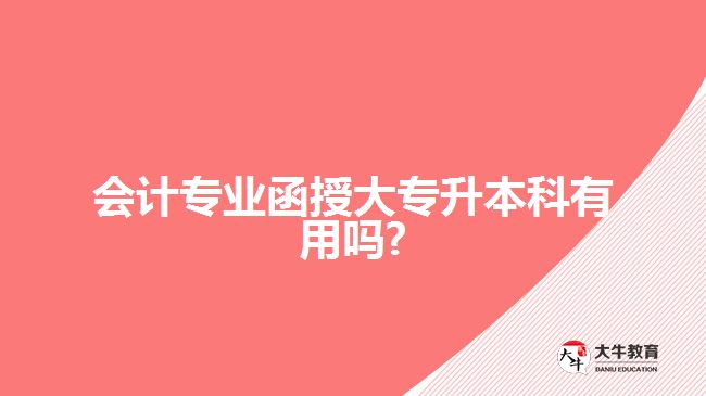 會(huì)計(jì)專業(yè)函授大專升本科有用嗎?