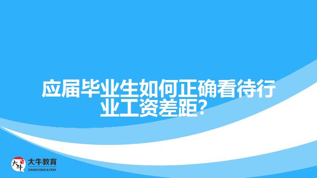 應(yīng)屆畢業(yè)生如何正確看待行業(yè)工資差距？