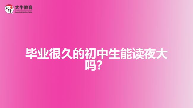 畢業(yè)很久的初中生能讀夜大嗎？