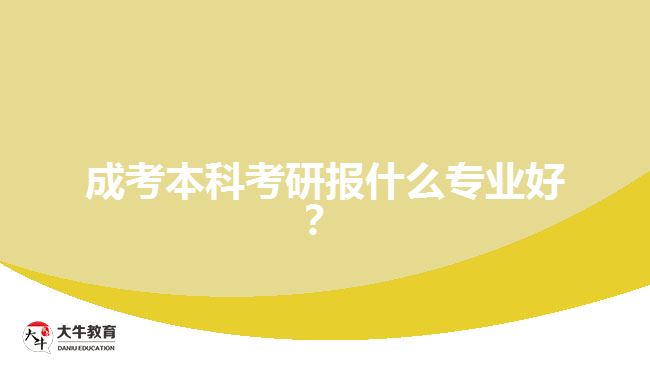 成考本科考研報什么專業(yè)好？