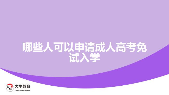 哪些人可以申請成人高考免試入學(xué)