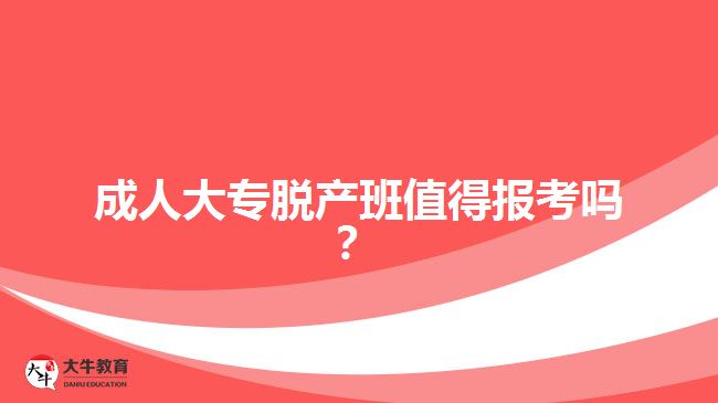 成人大專脫產(chǎn)班值得報(bào)考嗎？