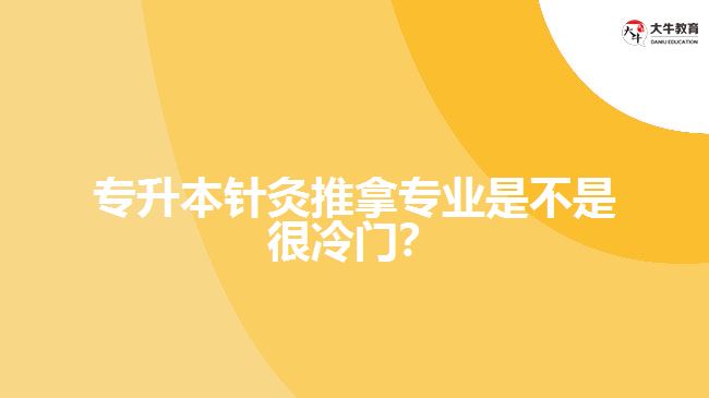 專升本針灸推拿專業(yè)是不是很冷門？