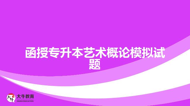 函授專升本藝術(shù)概論模擬試題