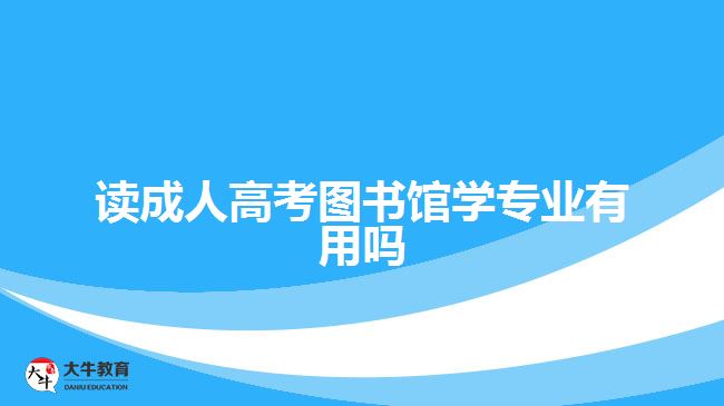 讀成人高考圖書館學(xué)專業(yè)有用嗎