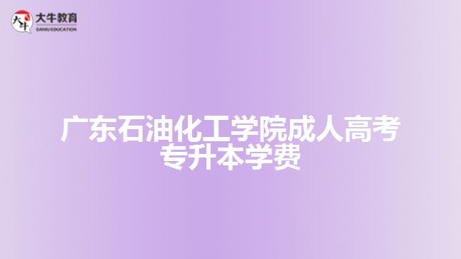 廣東石油化工學(xué)院成人高考專升本學(xué)費(fèi)