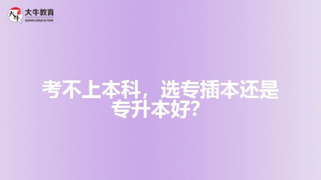 考不上本科，選專插本還是專升本好？