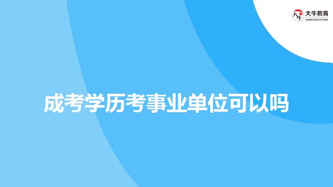 成考學(xué)歷考事業(yè)單位可以嗎