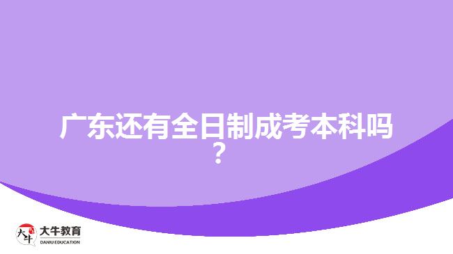 廣東還有全日制成考本科嗎？