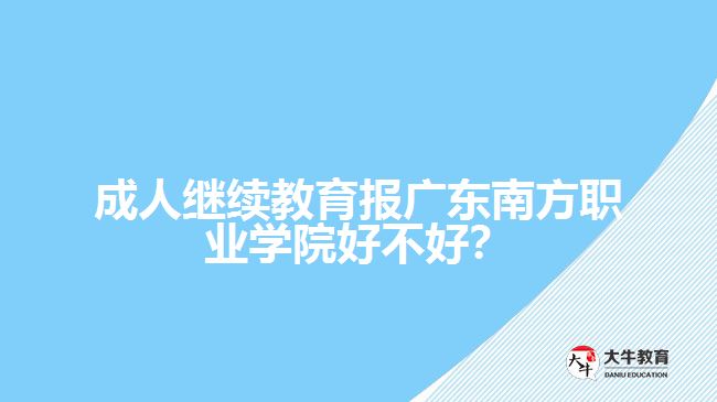 成人繼續(xù)教育報(bào)廣東南方職業(yè)學(xué)院好不好？