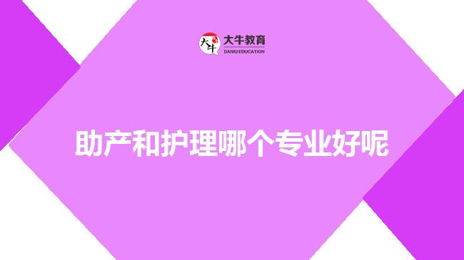 助產(chǎn)和護(hù)理哪個(gè)專業(yè)好呢