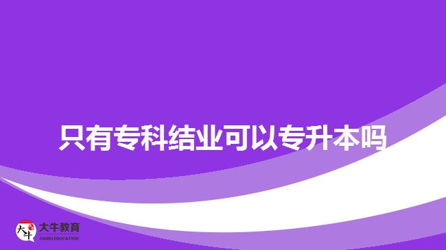 只有專科結業(yè)可以專升本嗎