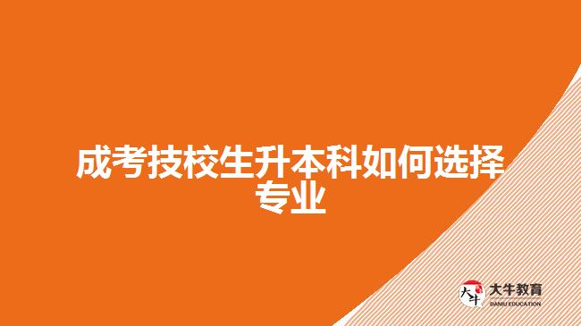 成考技校生升本科如何選擇專業(yè)