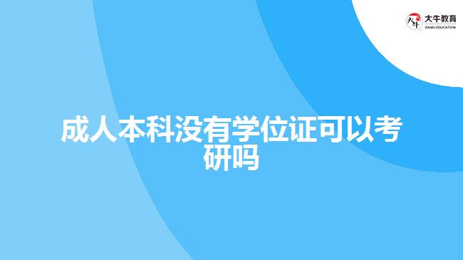 成人本科沒有學位證可以考研嗎