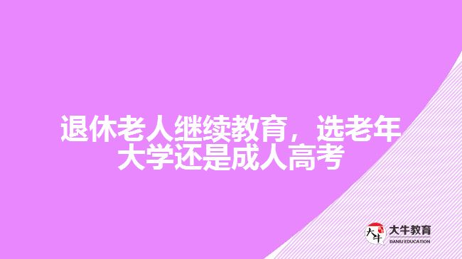 退休老人繼續(xù)教育，選老年大學(xué)還是成人高考