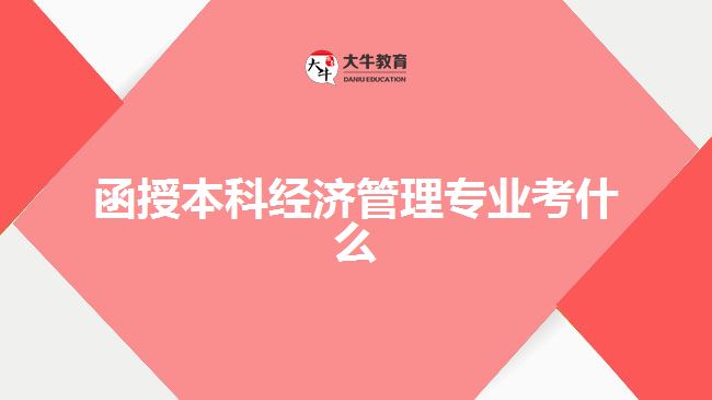 函授本科經(jīng)濟管理專業(yè)考什么