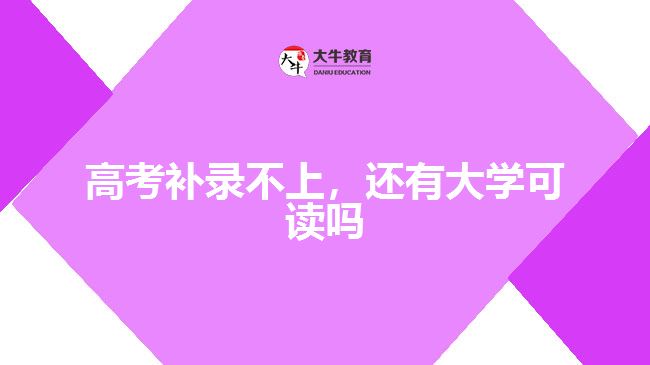 高考補(bǔ)錄不上，還有大學(xué)可讀嗎