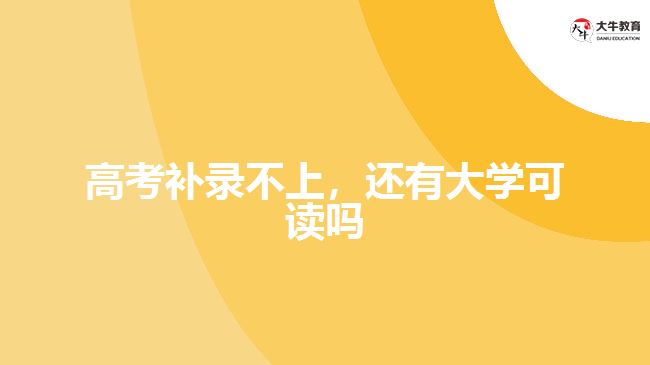 高考補錄不上，還有大學可讀嗎